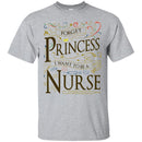 Nurse T-Shirt Forget Princess I Want To Be A Nurse Clothing Funny Gift Tee Shirt CustomCat