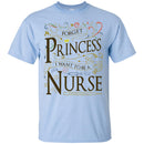 Nurse T-Shirt Forget Princess I Want To Be A Nurse Clothing Funny Gift Tee Shirt CustomCat