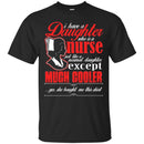 Nurse T-Shirt I Have A Daughter Who Is A Nurse Just Like A Normal Daughter Except Much Cooler Shirts CustomCat