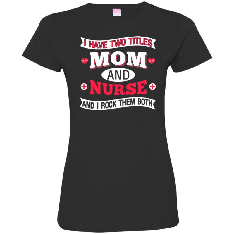 Nurse T-Shirt I Have Two Titles Mom And Nurse And I Rock Them Both Funny Gift Nurse Shirts CustomCat