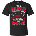 Nurse T-Shirt I'm A Nurse I Don't Stop When I'm Tired I Stop When I'm Done Funny Gift Tees Shirts CustomCat