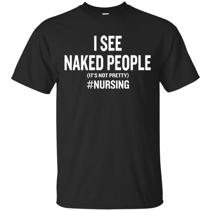 Nurse T-Shirt I See Naked People It's Not Pretty Nursing Gift Tees Medical Shirt CustomCat