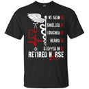Nurse T-Shirt I've Seen It Smelled It Touched It Heart It Stepped In It Retired Nurse Shirts CustomCat