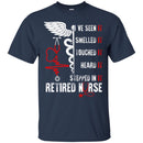 Nurse T-Shirt I've Seen It Smelled It Touched It Heart It Stepped In It Retired Nurse Shirts CustomCat