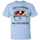 Nurse T-Shirt Just A Woman Who Loves Nursing Flowers Shirts CustomCat