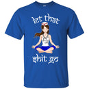 Nurse T-Shirt Let That Shit Go Yoga Funny Gift Nurse Shirts CustomCat