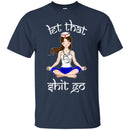 Nurse T-Shirt Let That Shit Go Yoga Funny Gift Nurse Shirts CustomCat