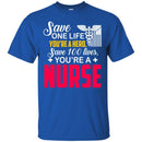 Nurse T-Shirt Save One Life You're A Hero Save 100 Lives You're A Nurse Tees Shirts CustomCat