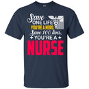 Nurse T-Shirt Save One Life You're A Hero Save 100 Lives You're A Nurse Tees Shirts CustomCat
