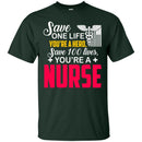 Nurse T-Shirt Save One Life You're A Hero Save 100 Lives You're A Nurse Tees Shirts CustomCat