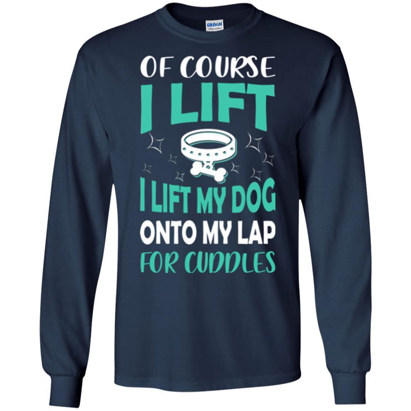 Of Course I Lift I Lift My Dog Onto My Lap For Cuddles Funny Gift Lover Dog Tee Shirt CustomCat