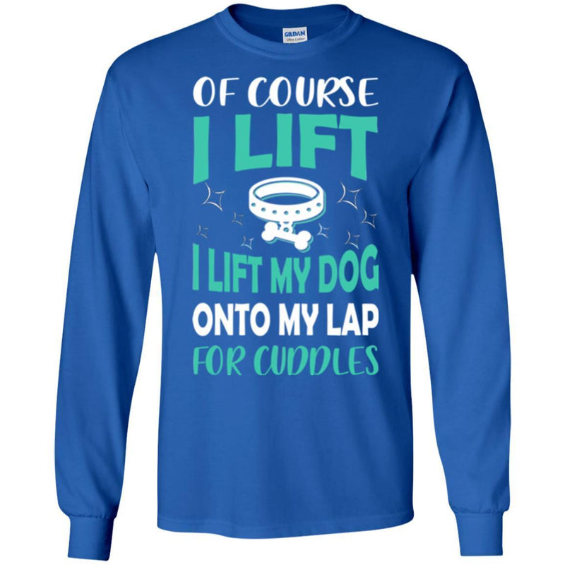 Of Course I Lift I Lift My Dog Onto My Lap For Cuddles Funny Gift Lover Dog Tee Shirt CustomCat