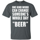 One Kind Word Can Change Someone's Whole Day BEER T-shirts CustomCat