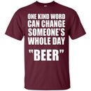 One Kind Word Can Change Someone's Whole Day BEER T-shirts CustomCat
