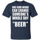 One Kind Word Can Change Someone's Whole Day BEER T-shirts CustomCat