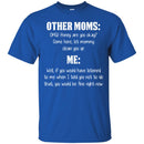 Other Moms Honey Are You Okay Come Here Let Mommy Me You Would Be Fine Right Now T Shirts CustomCat
