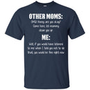 Other Moms Honey Are You Okay Come Here Let Mommy Me You Would Be Fine Right Now T Shirts CustomCat