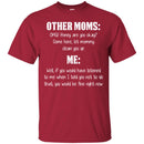 Other Moms Honey Are You Okay Come Here Let Mommy Me You Would Be Fine Right Now T Shirts CustomCat