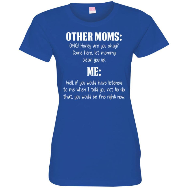 Other Moms Honey Are You Okay Come Here Let Mommy Me You Would Be Fine Right Now T Shirts CustomCat