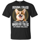 Personal Stalker I Will Follow You Wherever You Go Bathroom Included Corgi Dog T Shirts CustomCat