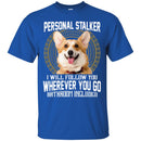 Personal Stalker I Will Follow You Wherever You Go Bathroom Included Corgi Dog T Shirts CustomCat