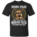 Personal Stalker I Will Follow You Wherever You Go Bathroom Included German Shepherd T Shirts CustomCat
