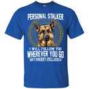 Personal Stalker I Will Follow You Wherever You Go Bathroom Included German Shepherd T Shirts CustomCat