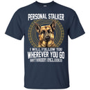 Personal Stalker I Will Follow You Wherever You Go Bathroom Included German Shepherd T Shirts CustomCat