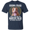 Personal Stalker I Will Follow You Wherever You Go Bathroom Included Pitbull Dog T Shirts CustomCat
