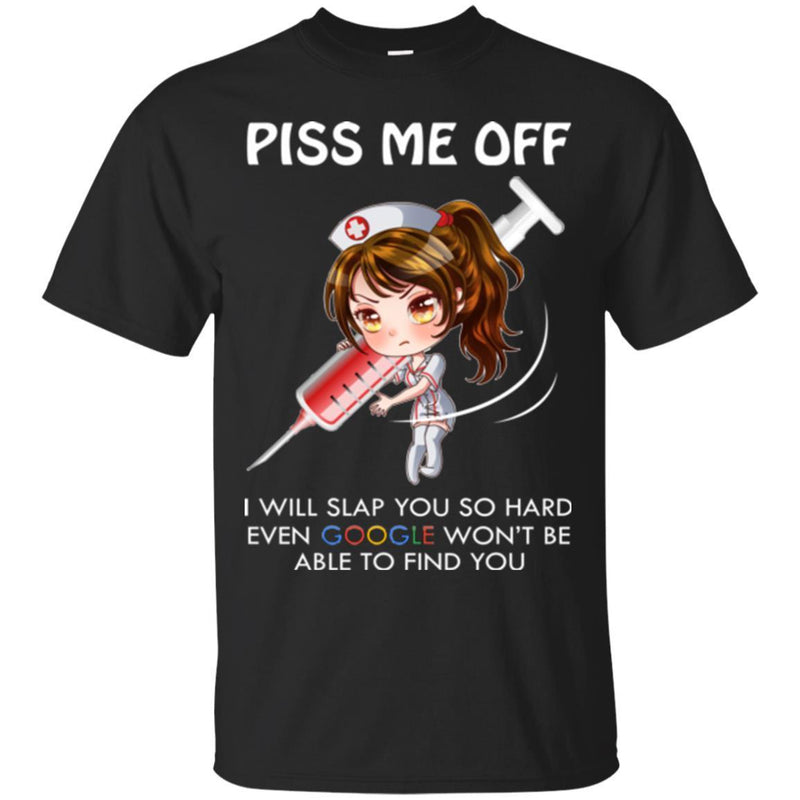 Piss Me Off I Will Slap You So Hard Even Google Won't Be Able To Find You Funny Gift Nurse T Shirt CustomCat
