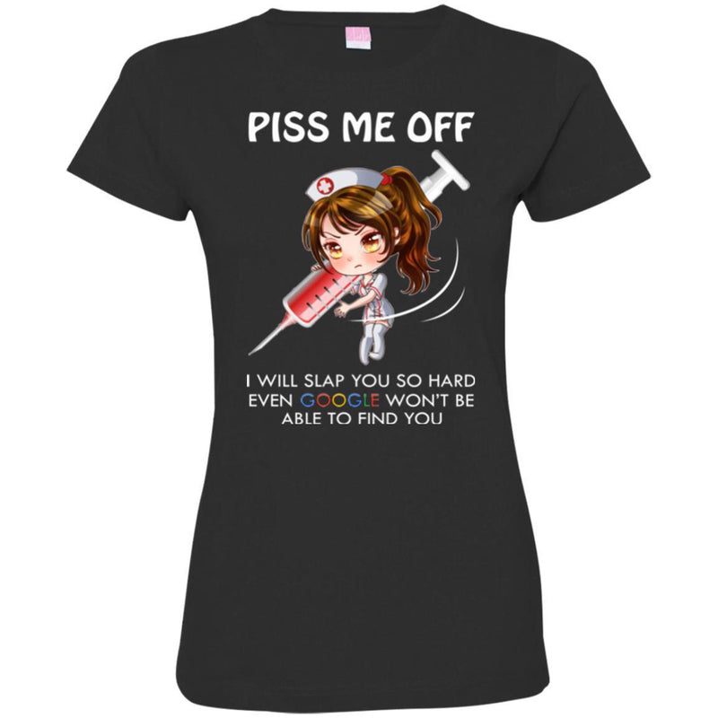 Piss Me Off I Will Slap You So Hard Even Google Won't Be Able To Find You Funny Gift Nurse T Shirt CustomCat