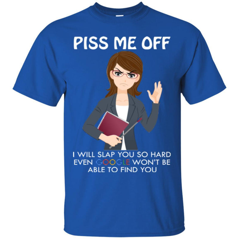 Piss Me Off I Will Slap You So Hard Even Google Won't Be Able To Find You Funny Gift Teacher T Shirt CustomCat