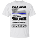Police T-Shirt Walk Away This Police Officer Has Anger Issues And A Serious Dislike For Stupid Shirt CustomCat
