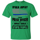 Police T-Shirt Walk Away This Police Officer Has Anger Issues And A Serious Dislike For Stupid Shirt CustomCat