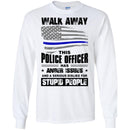 Police T-Shirt Walk Away This Police Officer Has Anger Issues And A Serious Dislike For Stupid Shirt CustomCat