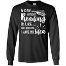 Reader T-Shirt A Day Without Reading Is Like Just Kidding I Have No Idea Funny Gift Book Lover Shirt CustomCat