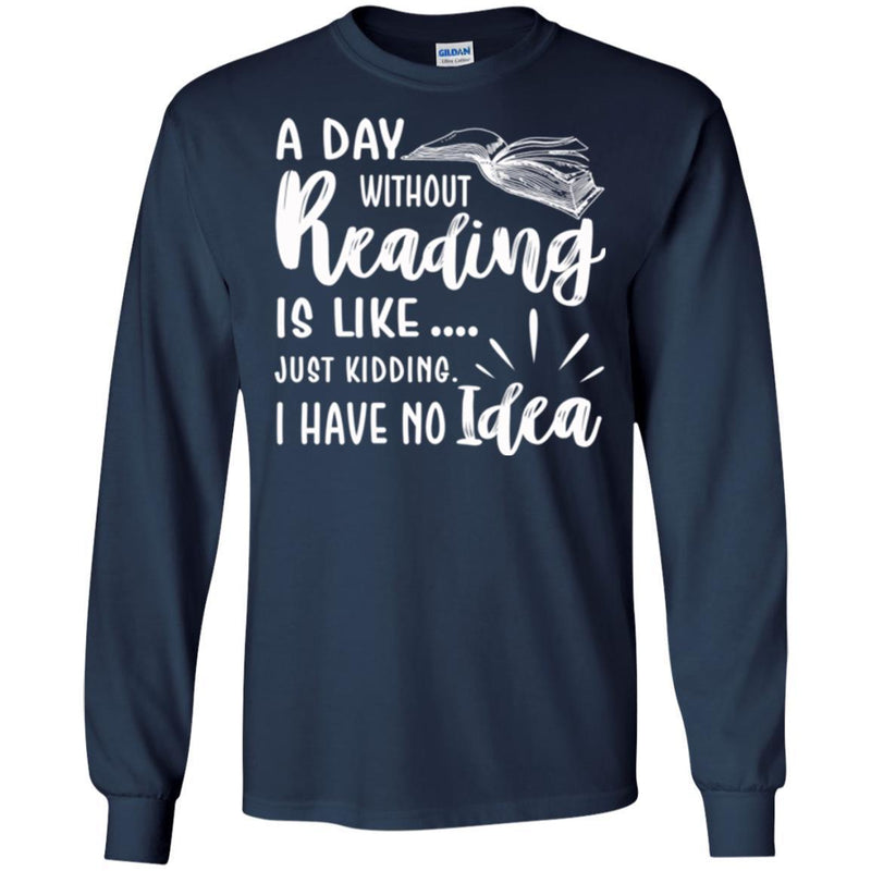 Reader T-Shirt A Day Without Reading Is Like Just Kidding I Have No Idea Funny Gift Book Lover Shirt CustomCat