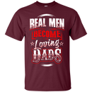 Real Men Become Loveing Dads Funny T-shirt for Father's Day CustomCat
