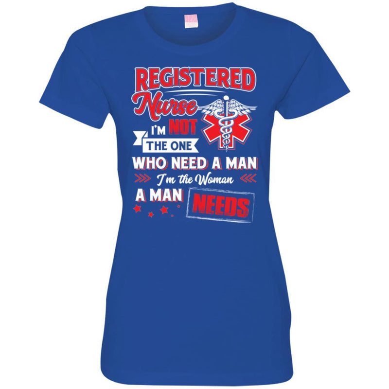 Registered  Nurse I'm Not The One Who Need A Man I'm The Woman A Man Needs Funny Gift Nurse Shirts CustomCat