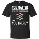 Science T-Shirt Neil You Matter You Multiply By The Speed Of Light Squared Then You Energy Shirts CustomCat