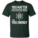 Science T-Shirt Neil You Matter You Multiply By The Speed Of Light Squared Then You Energy Shirts CustomCat