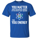 Science T-Shirt Neil You Matter You Multiply By The Speed Of Light Squared Then You Energy Shirts CustomCat