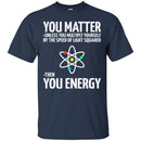 Science T-Shirt Neil You Matter You Multiply By The Speed Of Light Squared Then You Energy Shirts CustomCat