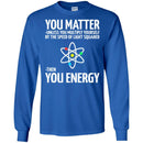 Science T-Shirt Neil You Matter You Multiply By The Speed Of Light Squared Then You Energy Shirts CustomCat