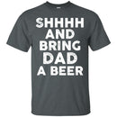 SHHHH And Bring DAD a Beer Funny T-shirt For Beer Lovers CustomCat