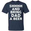 SHHHH And Bring DAD a Beer Funny T-shirt For Beer Lovers CustomCat
