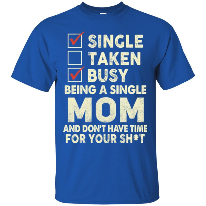 Single Taken Busy Being A Single Mom And Don't Have Time For Your Funny Gift T Shirts CustomCat