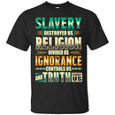 Slavery Destroyed Us Religion Divided Us Ignorance Controls Us Truth Facts T-shirts CustomCat
