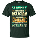Slavery Destroyed Us Religion Divided Us Ignorance Controls Us Truth Facts T-shirts CustomCat