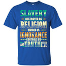 Slavery Destroyed Us Religion Divided Us Ignorance Controls Us Truth Facts T-shirts CustomCat